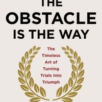 The Obstacle Is the Way: The Timeless Art of Turning Trials into Triumph